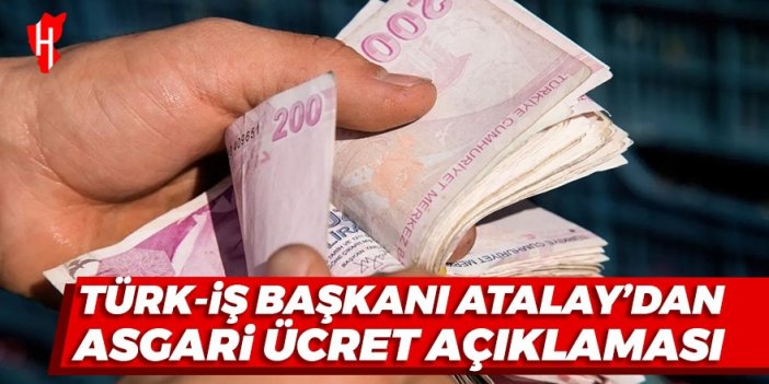 Türk-İş Başkanı Atalay asgari ücret açıklaması