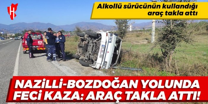 Nazilli'de alkollü sürücünün kullandığı kamyonet takla attı!