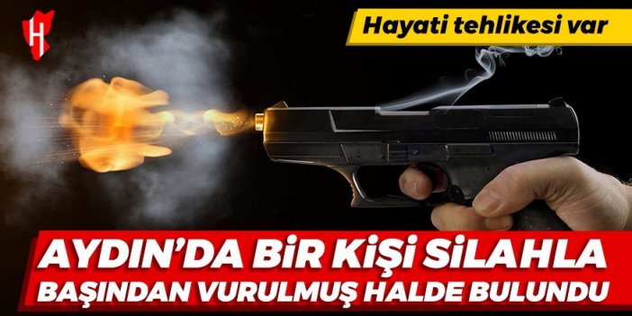 Aydın'da bir kişi başından silahla vurulmuş halde bulundu!