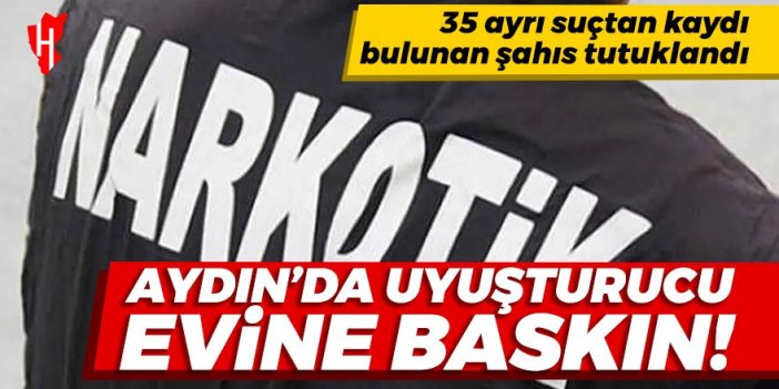 Aydın'da uyuşturucu operasyonu: 35 ayrı suçtan kaydı bulunan kişi tutuklandı