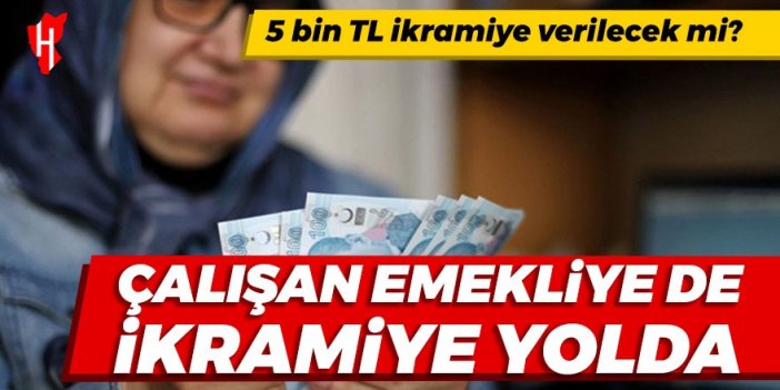 Çalışan emekliye de ikramiye yolda! 5 bin TL ikramiye verilecek mi?