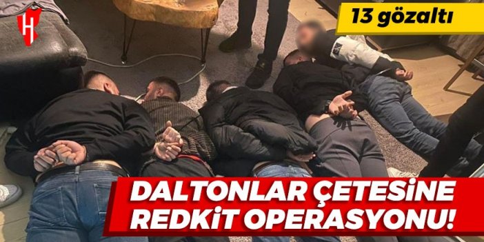 Daltonlar çetesine Redkit operasyonu: 13 gözaltı