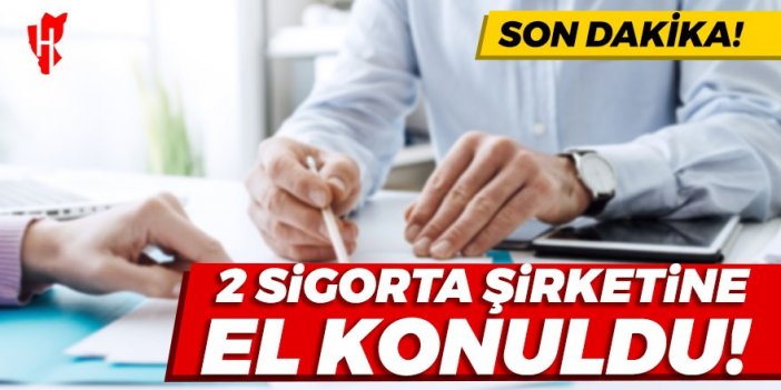 Son Dakika! İki sigorta şirketine el konuldu