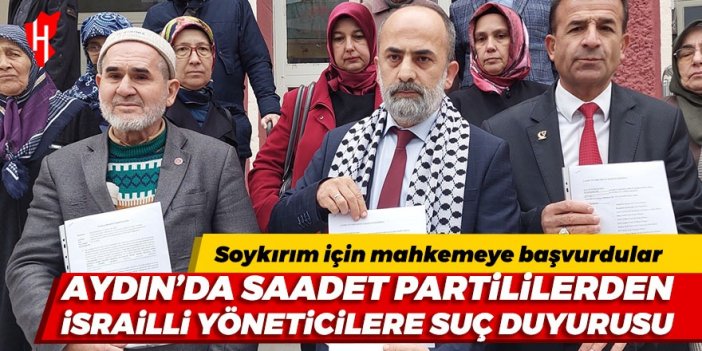 Saadet Partisi Aydın İl Başkanlığı İsrailli yöneticiler hakkında suç duyurusunda bulundu