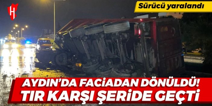 Aydın'da faciadan dönüldü: Tır karşı şeride geçti! Sürücü yaralandı