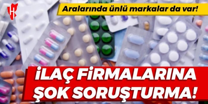 İlaç firmalarına şok soruşturma!