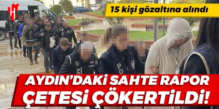 Aydın'daki sahte rapor çetesi çökertildi: 15 kişi gözaltına alındı