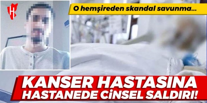 Yoğun bakımdaki kanser hastasına cinsel saldırı! O hemşireden skandal savunma...