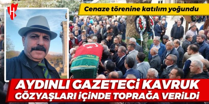 Aydınlı gazeteci Kavruk, gözyaşları içinde toprağa verildi