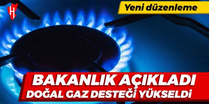 Yeni düzenlemeyi bakanlık açıkladı! Doğal gaz desteği yükseldi