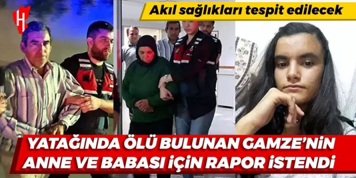 Yatağında ölü bulunan Gamze'nin tutuklu anne ve babası için akıl sağlığı raporu istendi