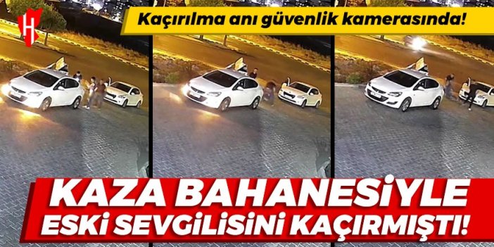 Kaza bahanesiyle eski sevgilisini kaçırmıştı! Kaçırılma anı güvenlik kamerasında