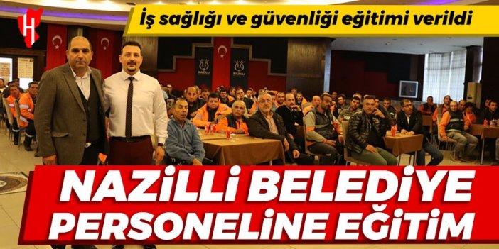 Nazilli Belediyesi personeline iş sağlığı ve güvenliği eğitimi verildi