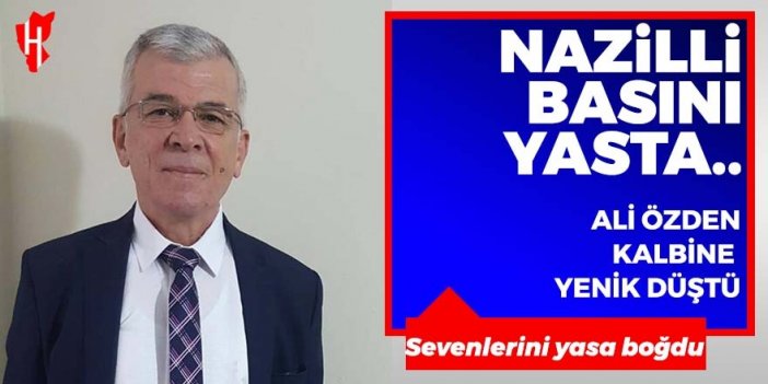 Nazilli basını yasta...Ali Özden kalbine yenik düştü