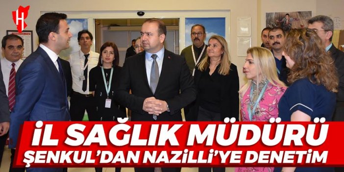 İl Sağlık Müdürü Şenkul’dan Nazilli’ye denetim