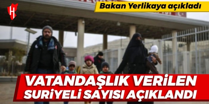 Bakan Yerlikaya açıkladı: Vatandaşlık verilen Suriyeli sayısı açıklandı