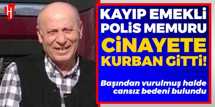 Başından vurulmuş halde cansız bedeni bulundu: Kayıp emekli polis memuru cinayete kurban gitti!