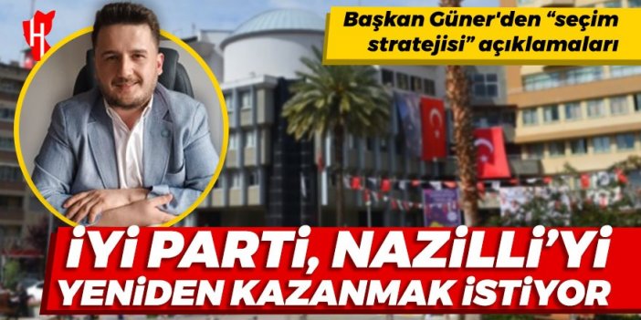 Başkan Güner'den “seçim stratejisi” açıklamaları: İYİ Parti, Nazilli'yi yeniden kazanmak istiyor