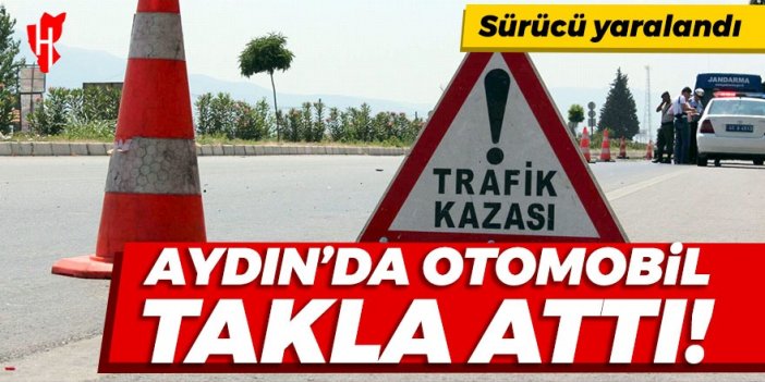 Aydın'da takla atan otomobilin sürücüsü yaralandı