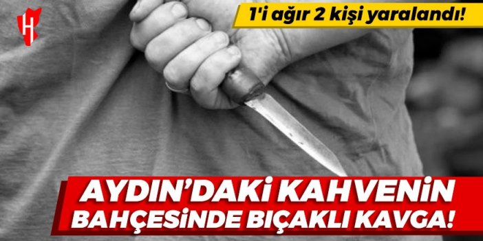 Aydın'daki kahvehanenin bahçesinde bıçaklı kavga: 1'i ağır 2 kişi yaralandı