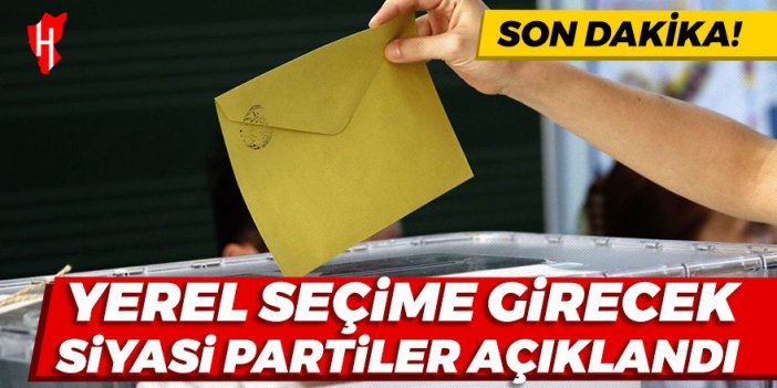 Son Dakika! Yerel seçime girecek siyasi partiler açıklandı