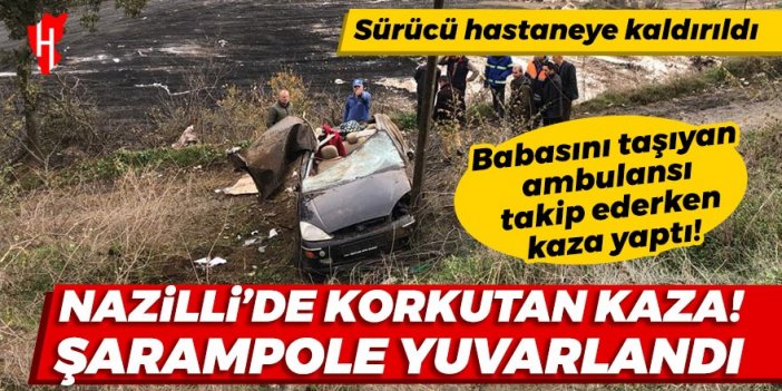 Nazilli'de korkutan kaza! Babasını taşıyan ambulansı takip ederken kaza yaptı: Sürücü hastaneye kaldırıldı