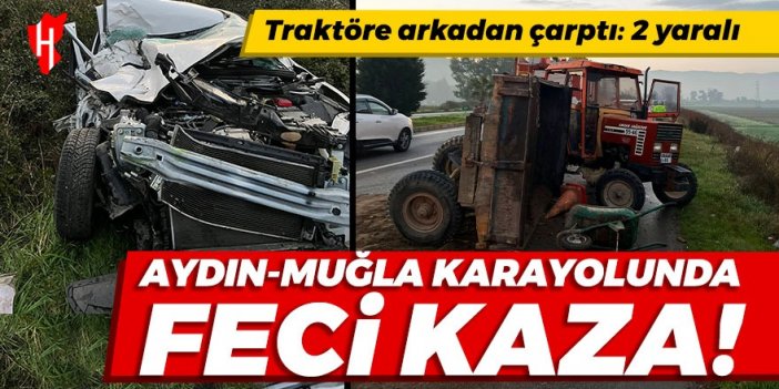 Aydın-Muğla kara yolunda feci kaza: Traktöre arkadan çarptı! 2 yaralı