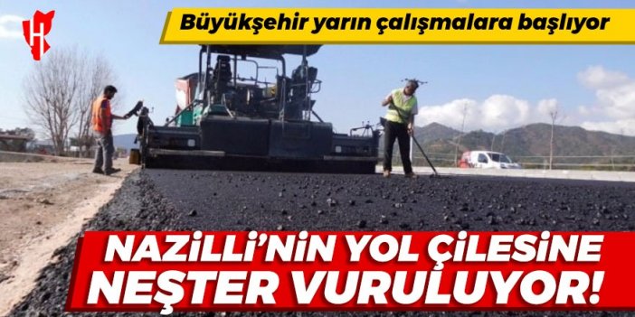 Nazilli’nin yol çilesine neşter: Büyükşehir yarın çalışmalara başlıyor