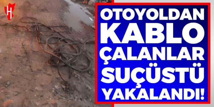 Otoyoldan kablo çalanlar suçüstü yakalandı