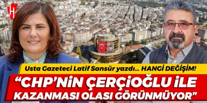 Usta Gazeteci Latif Sansür yazdı... CHP’nin Çerçioğlu ile kazanması olası görünmüyor