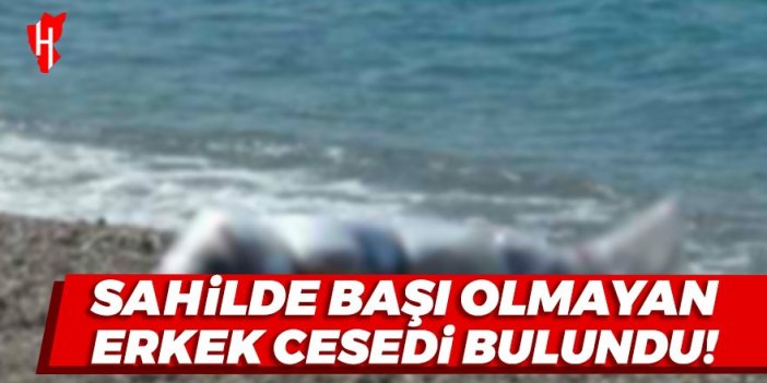 Sahilde başı olmayan erkek cesedi bulundu!