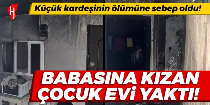 Babasına kızıp, evlerini ateşe verdi! Küçük kardeşi öldü