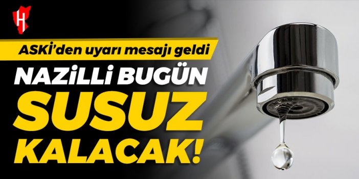 ASKİ’den uyarı mesajı geldi! Nazilli’de 6 saat boyunca sular kesilecek