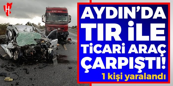 Aydın'da tır ile ticari araç çarpıştı! 1 yaralı