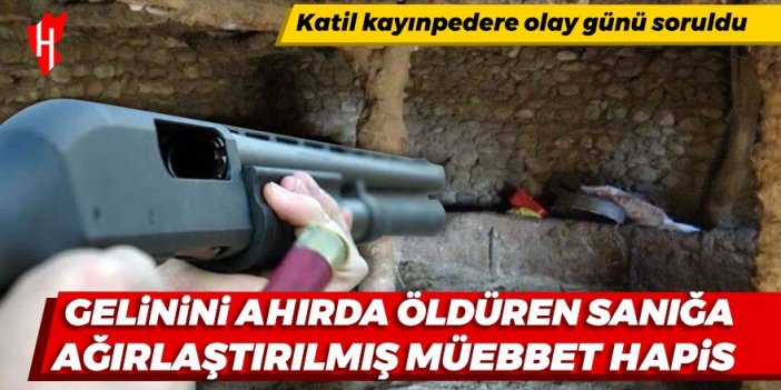 Gelinini ahırda öldüren kayınpedere ağırlaştırılmış müebbet hapis!