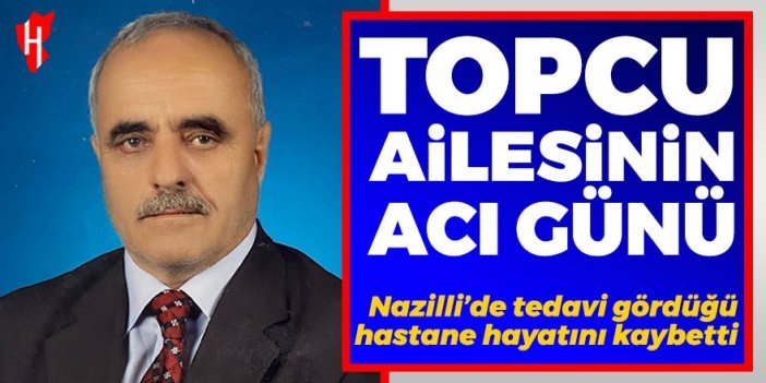 Nazilli’de Topcu ailesinin acı kaybı