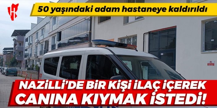 Nazilli'de bir kişi ilaç içerek canına kıymak istedi!