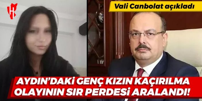 Aydın Valisi Canbolat açıkladı! Aydın'daki genç kızın kaçırılma olayının sır perdesi aralandı