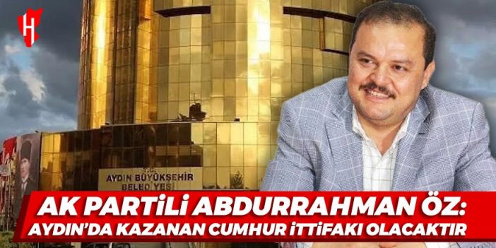 AK Partili Abdurrahman Öz: Aydın’da kazanan Cumhur İttifakı olacaktır