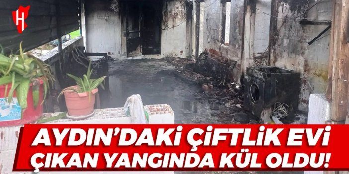 Aydın'daki çiftlik evi çıkan yangında kül oldu!