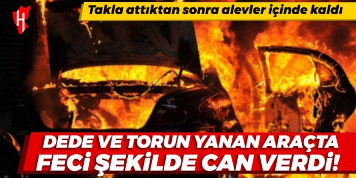 Dede ve torun yanan araçta feci şekilde can verdi!