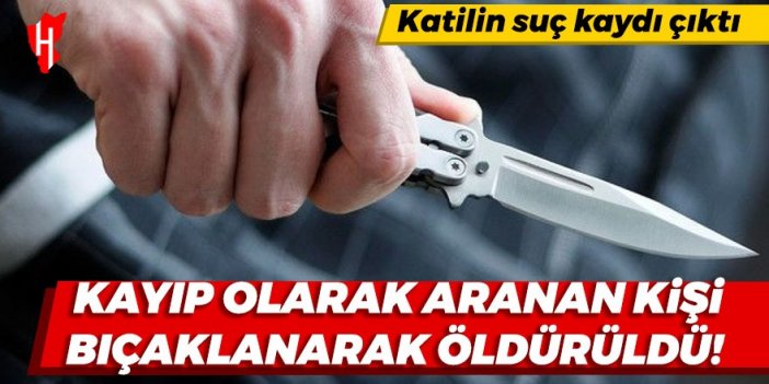 Kayıp olarak aranan kişi bıçaklanarak öldürüldü