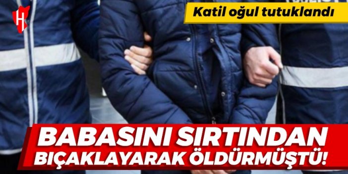 Babasını sırtından bıçaklayarak öldüren oğul tutuklandı