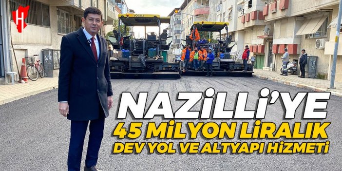 Nazilli’ye 45 milyon liralık dev yol ve altyapı hizmeti