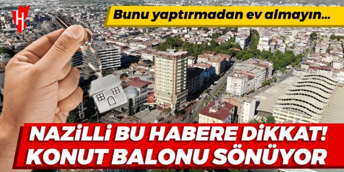 Nazilli bu habere dikkat! Konut balonu sönüyor! Bunu yaptırmadan ev almayın…