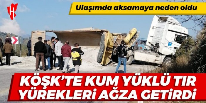 Köşk'te devrilen kum yüklü kamyon ulaşımda aksamaya neden oldu