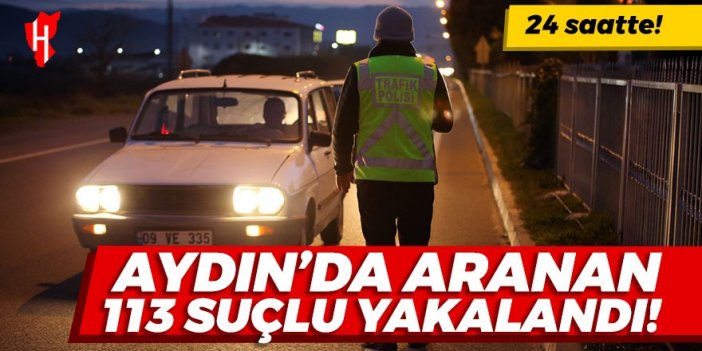 Aydın'da aranan 113 suçlu 24 saatte yakalandı