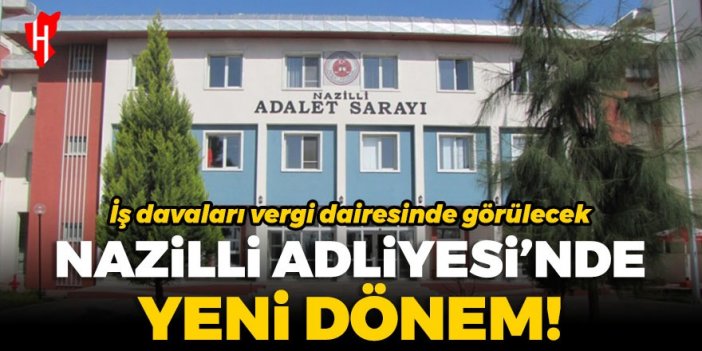 Nazilli Adliyesi’nde yeni dönem: İş davaları vergi dairesinde görülecek