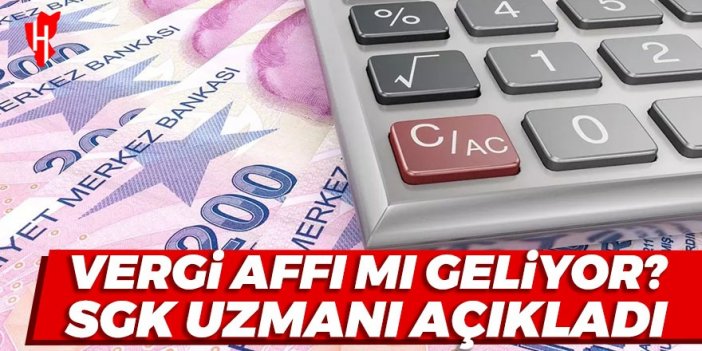 SGK Uzmanı açıkladı: Vergi affı mı geliyor?