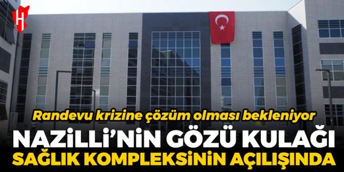 Nazilli'nin gözü kulağı sağlık kompleksinin açılışında